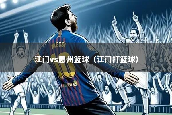 江门vs惠州篮球(江门打篮球)