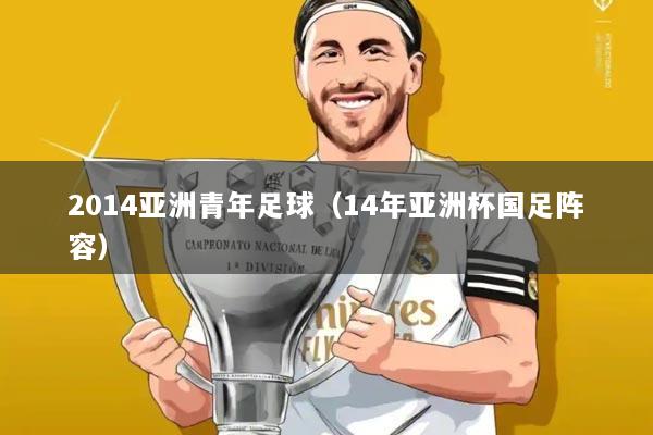 2014亚洲青年足球(14年亚洲杯国足阵容)