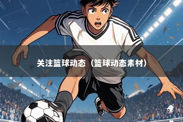 关注篮球动态(篮球动态素材)