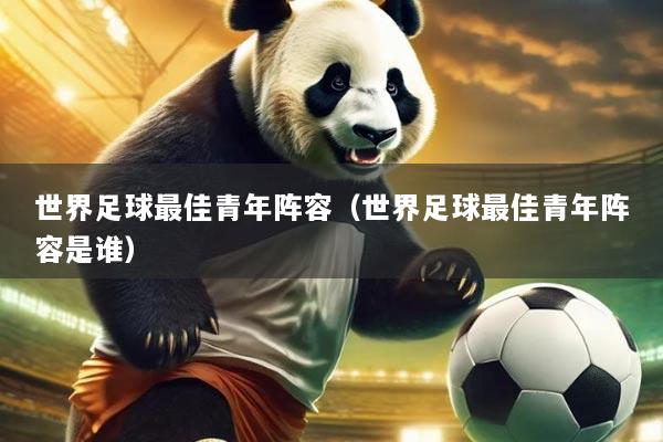 世界足球最佳青年阵容（世界足球最佳青年阵容是谁）