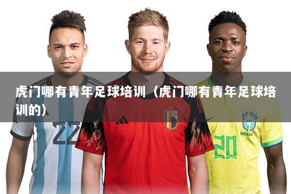 虎门哪有青年足球培训(虎门哪有青年足球培训的)