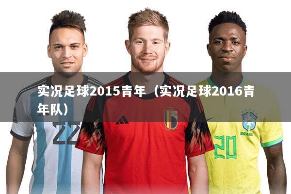 实况足球2015青年(实况足球2016青年队)