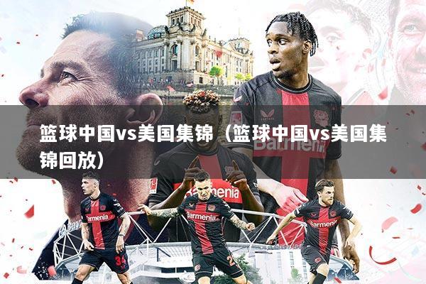 篮球中国vs美国集锦(篮球中国vs美国集锦回放)
