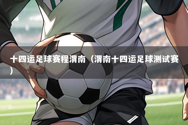 十四运足球赛程渭南(渭南十四运足球测试赛)