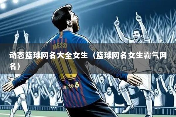 动态篮球网名大全女生(篮球网名女生霸气网名)