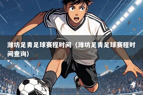 潍坊足青足球赛程时间(潍坊足青足球赛程时间查询)