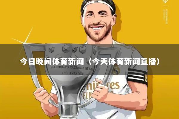 今日晚间体育新闻(今天体育新闻直播)