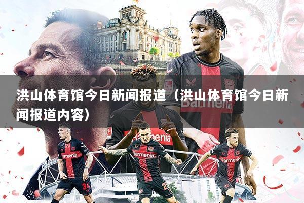 洪山体育馆今日新闻报道(洪山体育馆今日新闻报道内容)