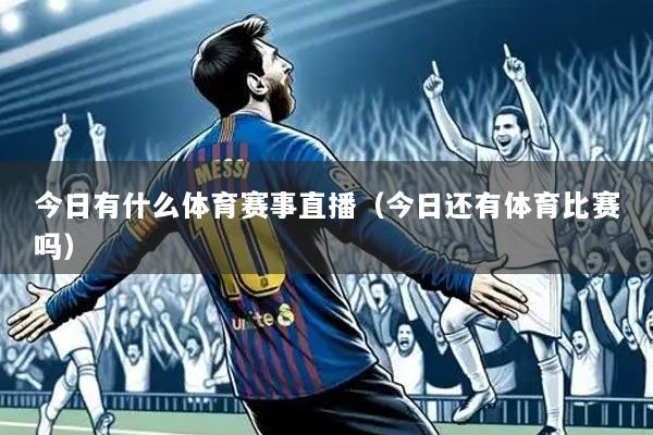 今日有什么体育赛事直播(今日还有体育比赛吗)