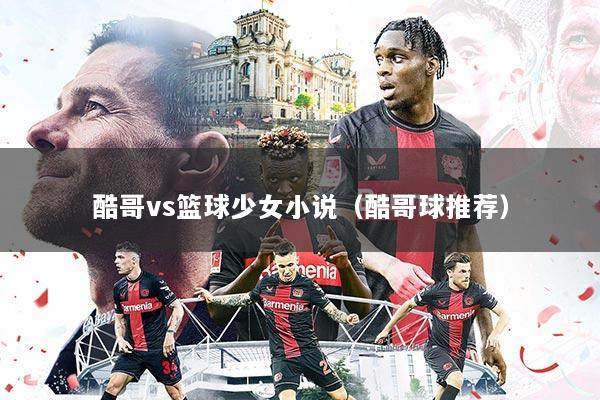 酷哥vs篮球少女小说(酷哥球推荐)