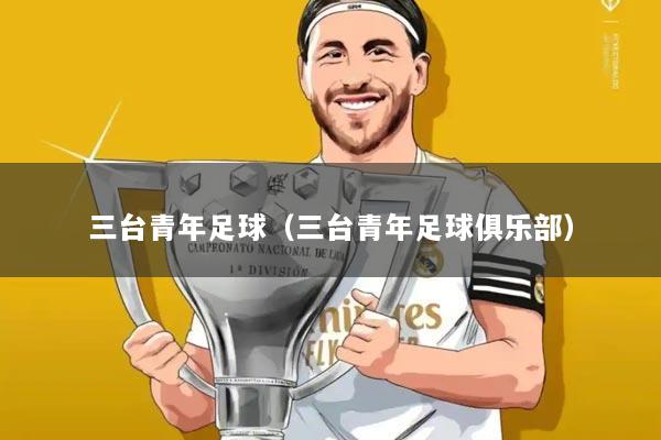 三台青年足球(三台青年足球俱乐部)