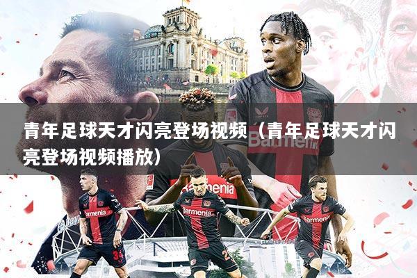 青年足球天才闪亮登场视频(青年足球天才闪亮登场视频播放)