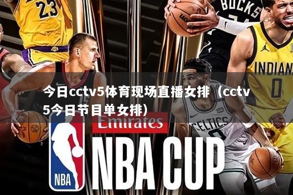 今日cctv5体育现场直播女排(cctv5今日节目单女排)