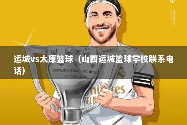 运城vs太原篮球(山西运城篮球学校联系电话)