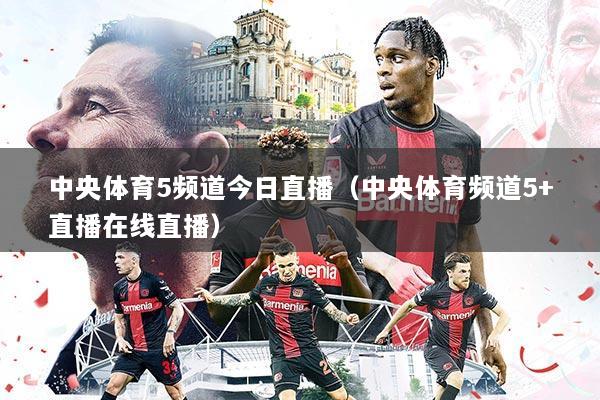 中央体育5频道今日直播(中央体育频道5+直播在线直播)