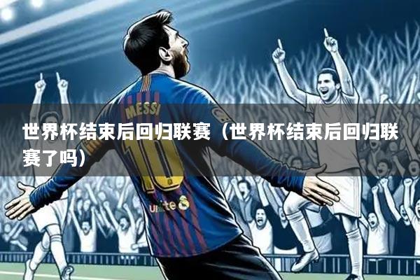 世界杯结束后回归联赛(世界杯结束后回归联赛了吗)