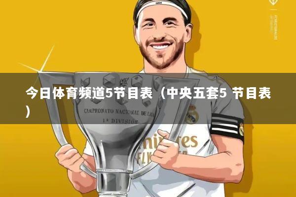 今日体育频道5节目表(中央五套5 节目表)