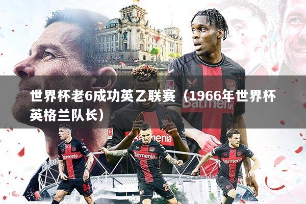 世界杯老6成功英乙联赛(1966年世界杯英格兰队长)