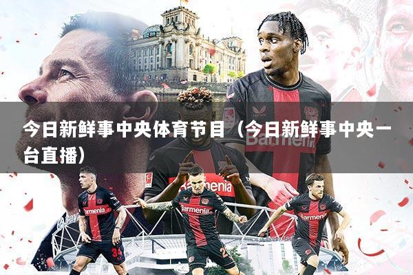 今日新鲜事中央体育节目(今日新鲜事中央一台直播)