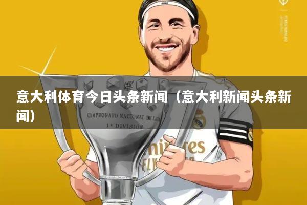 意大利体育今日头条新闻(意大利新闻头条新闻)