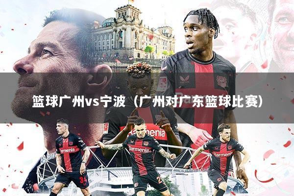 篮球广州vs宁波(广州对广东篮球比赛)