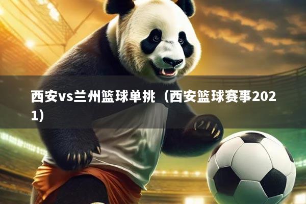 西安vs兰州篮球单挑(西安篮球赛事2021)