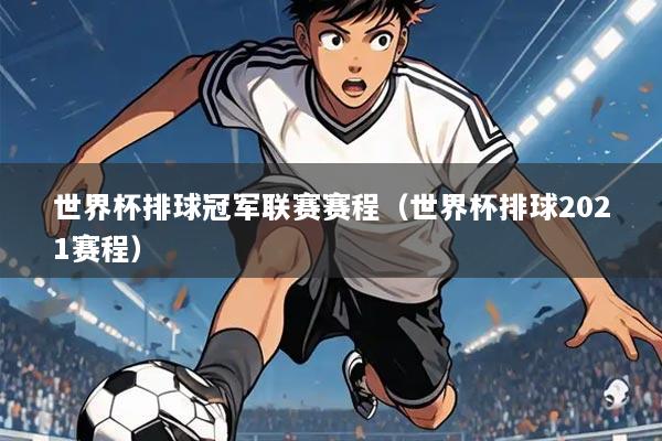 世界杯排球冠军联赛赛程(世界杯排球2021赛程)