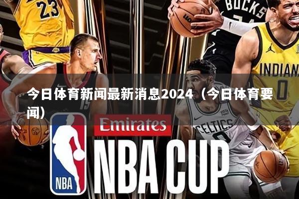 今日体育新闻最新消息2024(今日体育要闻)