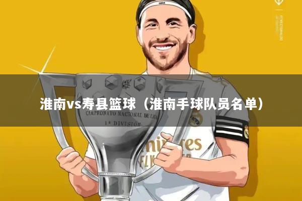 淮南vs寿县篮球（淮南手球队员名单）