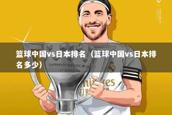 篮球中国vs日本排名（篮球中国vs日本排名多少）