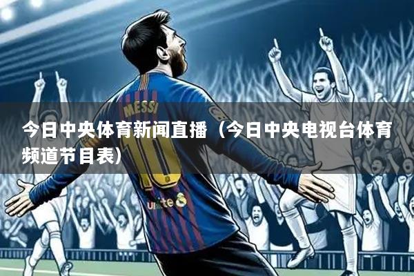 详细阅读:今日中央体育新闻直播(今日中央电视台体育频道节目表) 今日中央体育新闻直播(今日中央电视台体育频道节目表)